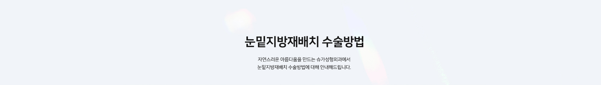 눈밑지방재배치 수술방법 - 자연스러운 아름다움을 만드는 슈가성형외과에서 눈밑지방재배치 수술방법에 대해 안내해드립니다.