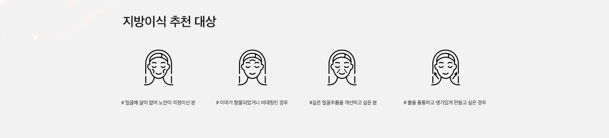 [지방이식 추천 대상] # 얼굴에 살이 없어 노안이 걱정이신 분 # 이마가 함몰되었거나 비대칭인 경우 # 깊은 얼굴주름을 개선하고 싶은 분 # 볼을 통통하고 생기있게 만들고 싶은 경우