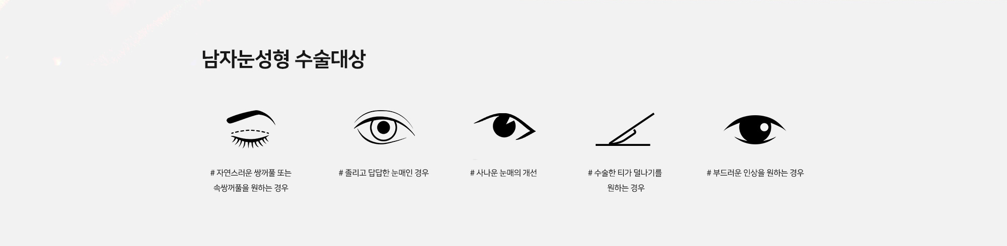 [남자눈성형 수술대상] # 자연스러운 쌍꺼풀 또는 속쌍꺼풀을 원하는 경우 # 졸리고 답답한 눈매인 경우 # 사나운 눈매의 개선 # 수술한 티가 덜나기를 원하는 경우 # 부드러운 인상을 원하는 경우