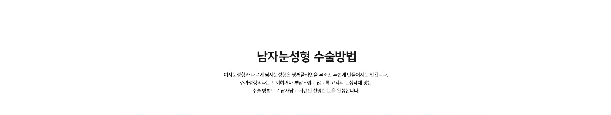 [남자눈성형 수술방법] 여자눈성형과 다르게 남자눈성형은 쌍꺼풀라인을 무조건 두껍게 만들어서는 안됩니다. 슈가성형외과는 느끼하거나 부담스럽지 않도록 고객의 눈상태에 맞는 수술 방법으로 남자답고 세련된 선명한 눈을 완성합니다.