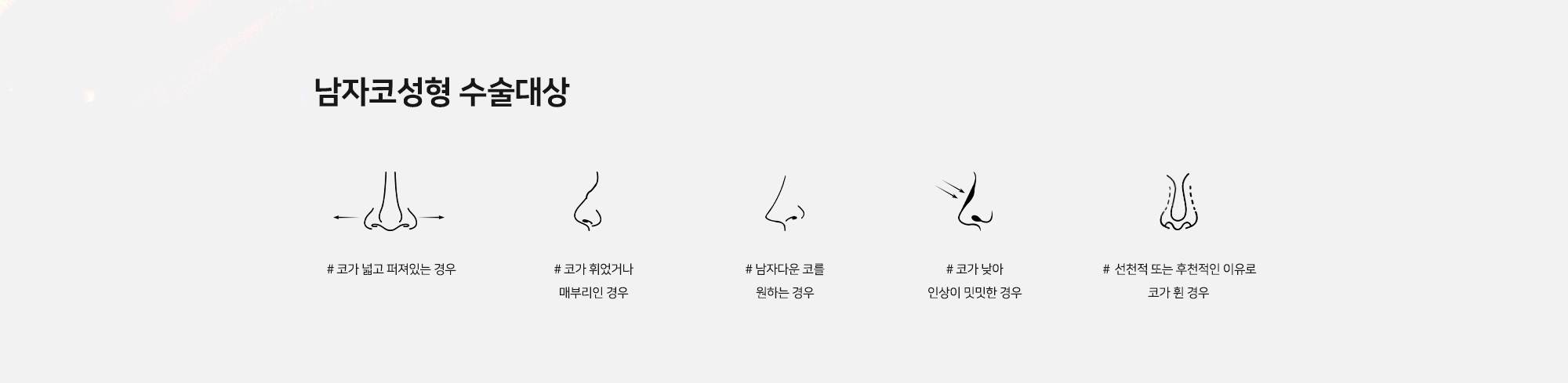 [남자코성형 수술대상] # 코가 넓고 퍼져있는 경우 # 코가 휘었거나 매부리인 경우 # 남자다운 코를 원하는 경우 # 코가 낮아 인상이 밋밋한 경우 # 선천적 또는 후천적인 이유로 코가 휜 경우