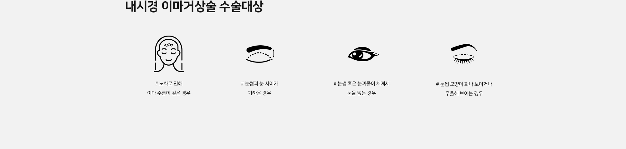 [내시경 이마거상술 수술대상] # 노화로 인해 이마 주름이 깊은 경우 # 눈썹과 눈 사이가 가까운 경우 # 눈썹 혹은 눈꺼풀이 처져서 눈을 덮는 경우 # 눈썹 모양이 화나 보이거나 우울해 보이는 경우