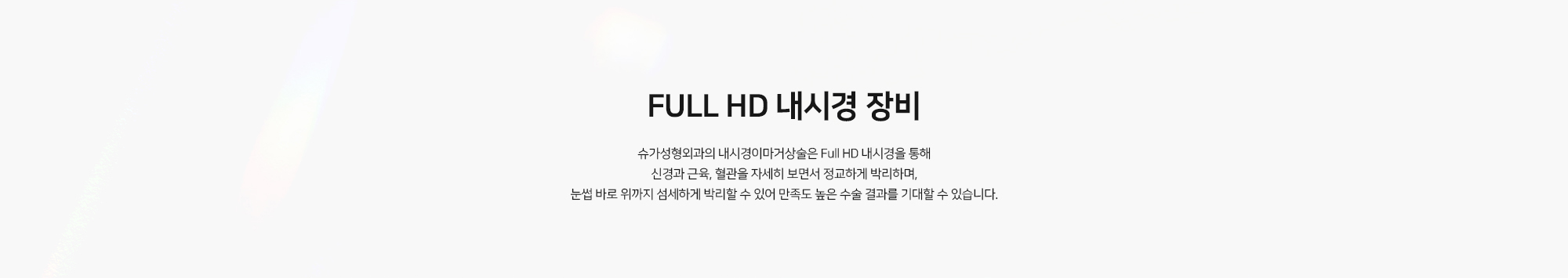 [FULL HD 내시경 장비] 슈가성형외과의 내시경이마거상술은 Full HD 내시경을 통해 신경과 근육, 혈관을 자세히 보면서 정교하게 박리하며, 눈썹 바로 위까지 섬세하게 박리할 수 있어 만족도 높은 수술 결과를 기대할 수 있습니다.