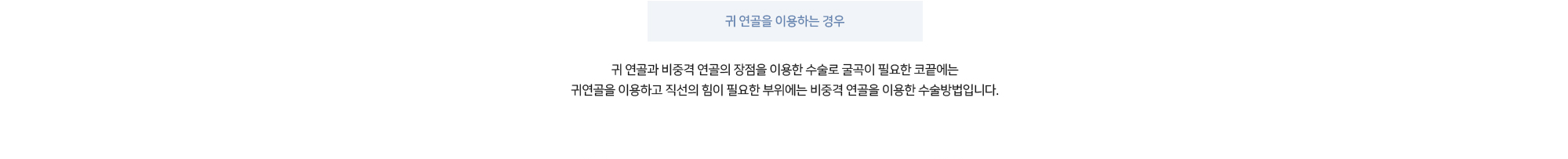 귀 연골을 이용하는 경우 - 귀 연골과 비중격 연골의 장점을 이용한 수술로 굴곡이 필요한 코끝에는 귀연골을 이용하고 직선의 힘이 필요한 부위에는 비중격 연골을 이용한 수술방법입니다.