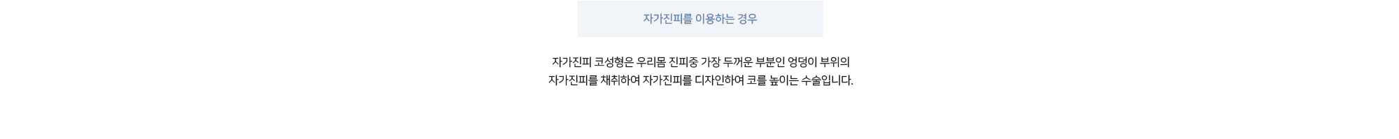 자가진피를 이용하는 경우 - 자가진피 코성형은 우리몸 진피중 가장 두꺼운 부분인 엉덩이 부위의 자가진피를 채취하여 자가진피를 디자인하여 코를 높이는 수술입니다.