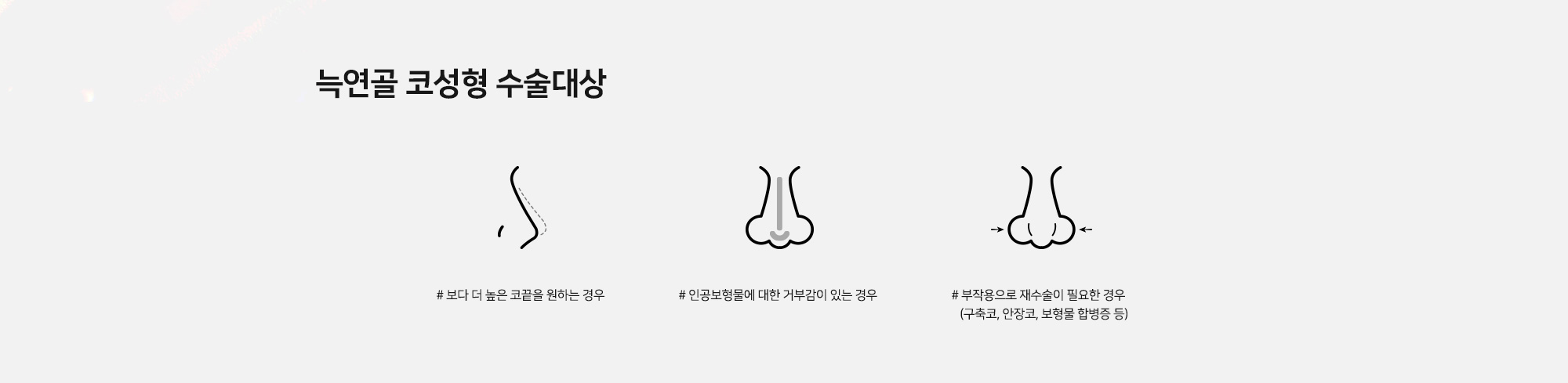 늑연골 코성형 수술대상 # 보다 더 높은 코끝을 원하는 경우 # 인공보형물에 대한 거부감이 있는 경우 # 부작용으로 재수술이 필요한 경우 (구축코, 안장코, 보형물 합병증 등)