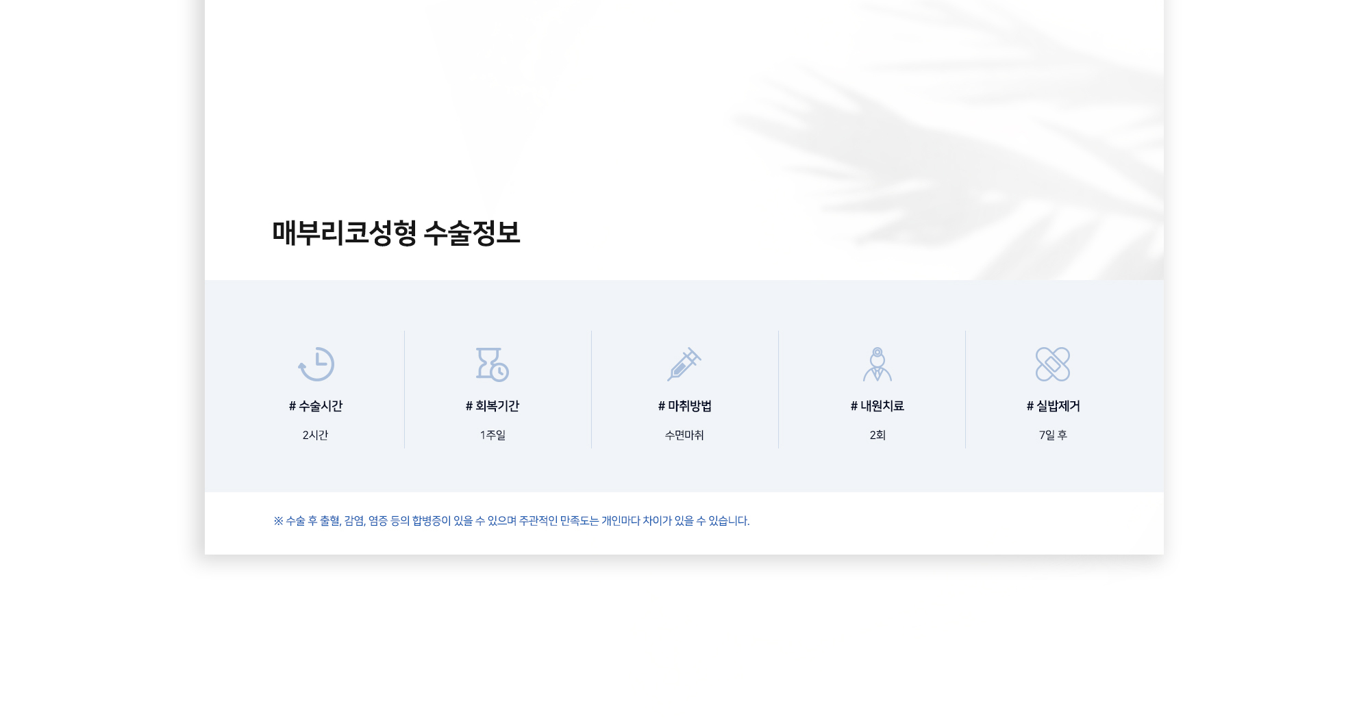 매부리코성형 수술정보 # 수술시간 2시간 # 회복기간 1주일 # 마취방법 수면마취 # 내원치료 2회 # 실밥제거 7일 후 ※ 수술 후 출혈, 감염, 염증 등의 합병증이 있을 수 있으며 주관적인 만족도는 개인마다 차이가 있을 수 있습니다.