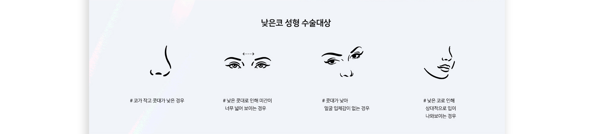 낮은코 성형 수술대상 # 코가 작고 콧대가 낮은 경우 # 낮은 콧대로 인해 미간이 너무 넓어 보이는 경우 # 콧대가 낮아 얼굴 입체감이 없는 경우 # 낮은 코로 인해 상대적으로 입이 나와보이는 경우
