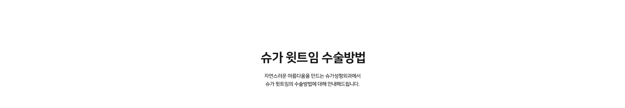 [슈가 윗트임 수술방법] 자연스러운 아름다움을 만드는 슈가성형외과에서 슈가 윗트임의 수술방법에 대해 안내해드립니다.