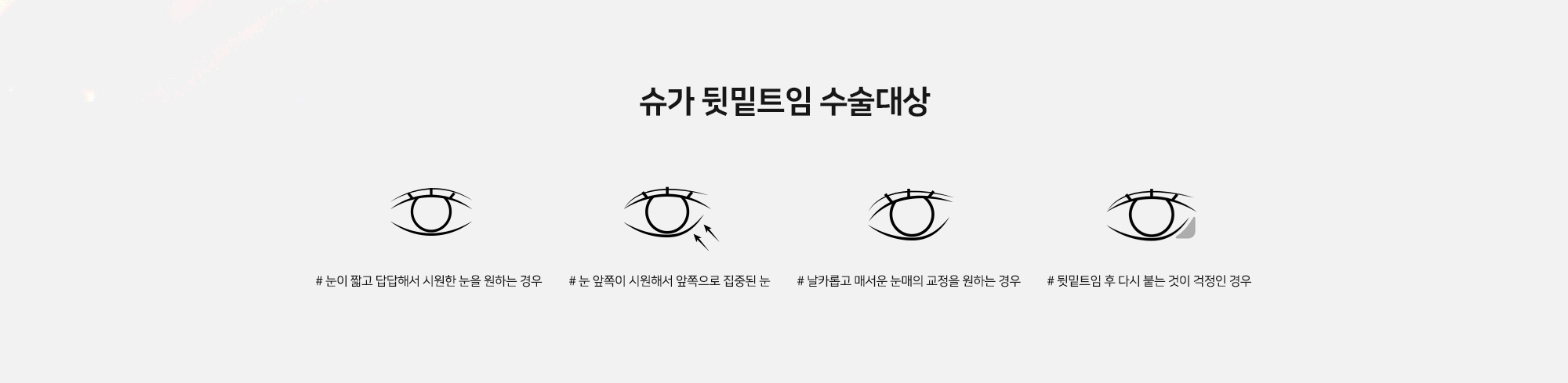 [슈가 뒷밑트임 수술대상] # 눈이 짧고 답답해서 시원한 눈을 원하는 경우   # 눈 앞쪽이 시원해서 앞쪽으로 집중된 눈   # 날카롭고 매서운 눈매의 교정을 원하는 경우   # 뒷밑트임 후 다시 붙는 것이 걱정인 경우
